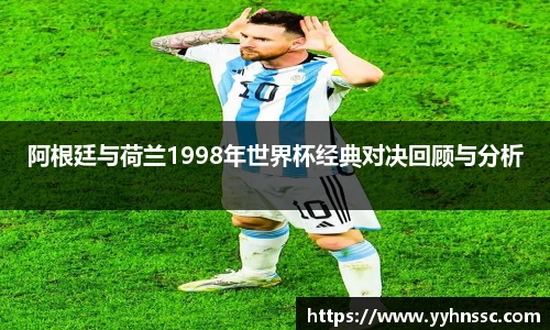 阿根廷与荷兰1998年世界杯经典对决回顾与分析